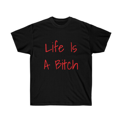 Life Is A Bitch And Then You Die!