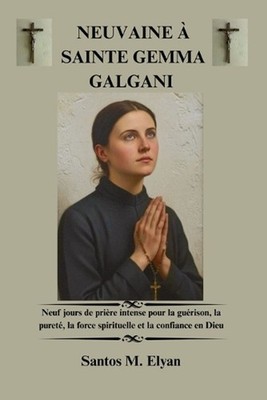 Neuvaine Sainte Gemma Galgani: Neuf jours de pri?re intense pour la gu?rison, la