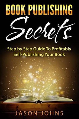 Book Publishing Secrets: A Step-by-Step Guide To Self-Publishing Your Book on Am
