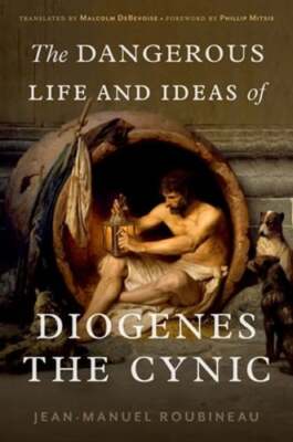 The Dangerous Life and Ideas of Diogenes the Cynic by Jean-Manuel Roubineau: New