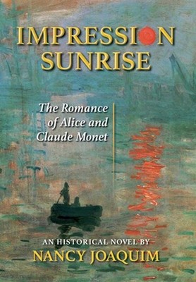 Impression Sunrise: The Romance of Alice and Claude Monet by Nancy Joaquim Hardc
