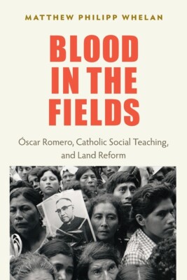 Blood In The Fields: Oscar Romero, Catholic Social Teaching, And Land Refor...