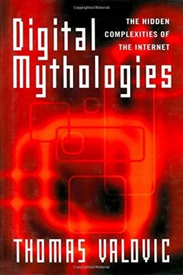 Digital Mythologies : The Hidden Complexities of the Internet Tho