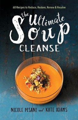 The Ultimate Soup Cleanse: 60 Recipes to Reduce, Restore, Renew & Resolve by Nic
