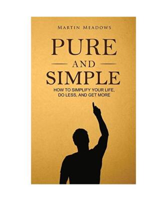 Pure and Simple: How to Simplify Your Life, Do Less, and Get More, Martin Meadow