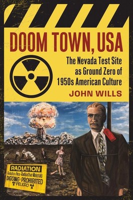 Doom Town, USA: The Nevada Test Site As Ground Zero of 1950s American Culture by