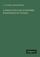 A History Of The Town Of Northfield, Massachusetts For 150 Years George Sheldon