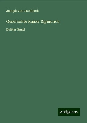 Joseph Von Aschbach | Geschichte Kaiser Sigmunds | Buch | Deutsch (2025)