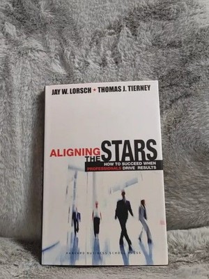 Aligning the Stars: How to Succeed When Professionals Drive Results Lorsch, Jay 