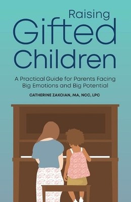Raising Gifted Children: A Practical Guide for Parents Facing Big Emotions and B