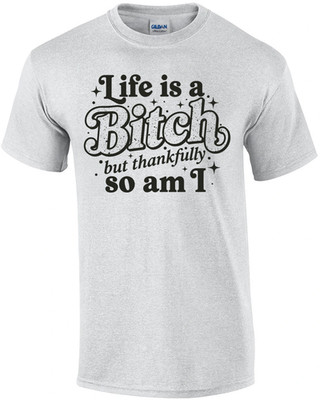 Life is a Bitch But Thankfully So Am I T-Shirt