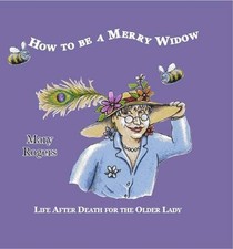 How to be a Merry Widow: Life After Death for the Older Lady By Mary Rogers
