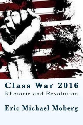 Class War 2016: Rhetoric and Revolution by Eric Michael Moberg (English ...