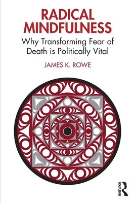 Radical Mindfulness Why Transforming Fear of Death is Politically Vital Rowe