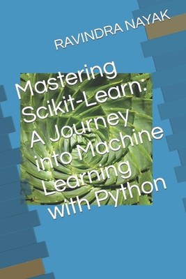 Mastering Scikit-Learn: A Journey into Machine Learning with Python by Ravindra 
