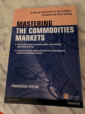 Mastering the Commodities Markets : A Step-By-step Guide to the Markets,...