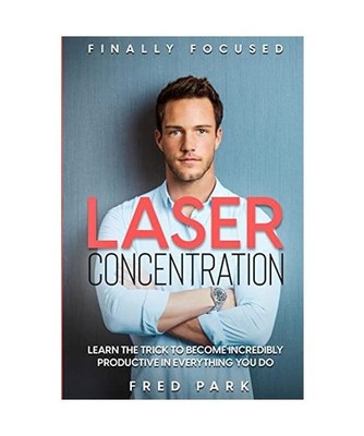 Finally Focused: Laser Concentration - Learn The Trick To Become Incredibly Prod