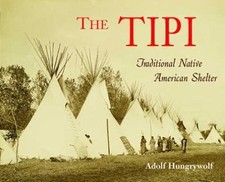 The Tipi: Traditional Native American Shelter by Hungry Wolf, Adolf
