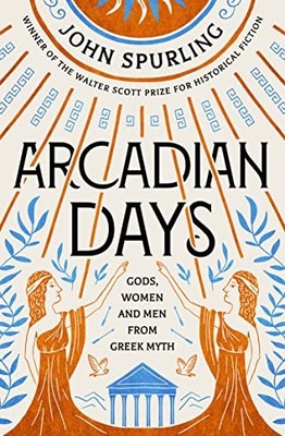 Arcadian Days: Gods, Women and Men from Greek Myth   From... - Spurling, John