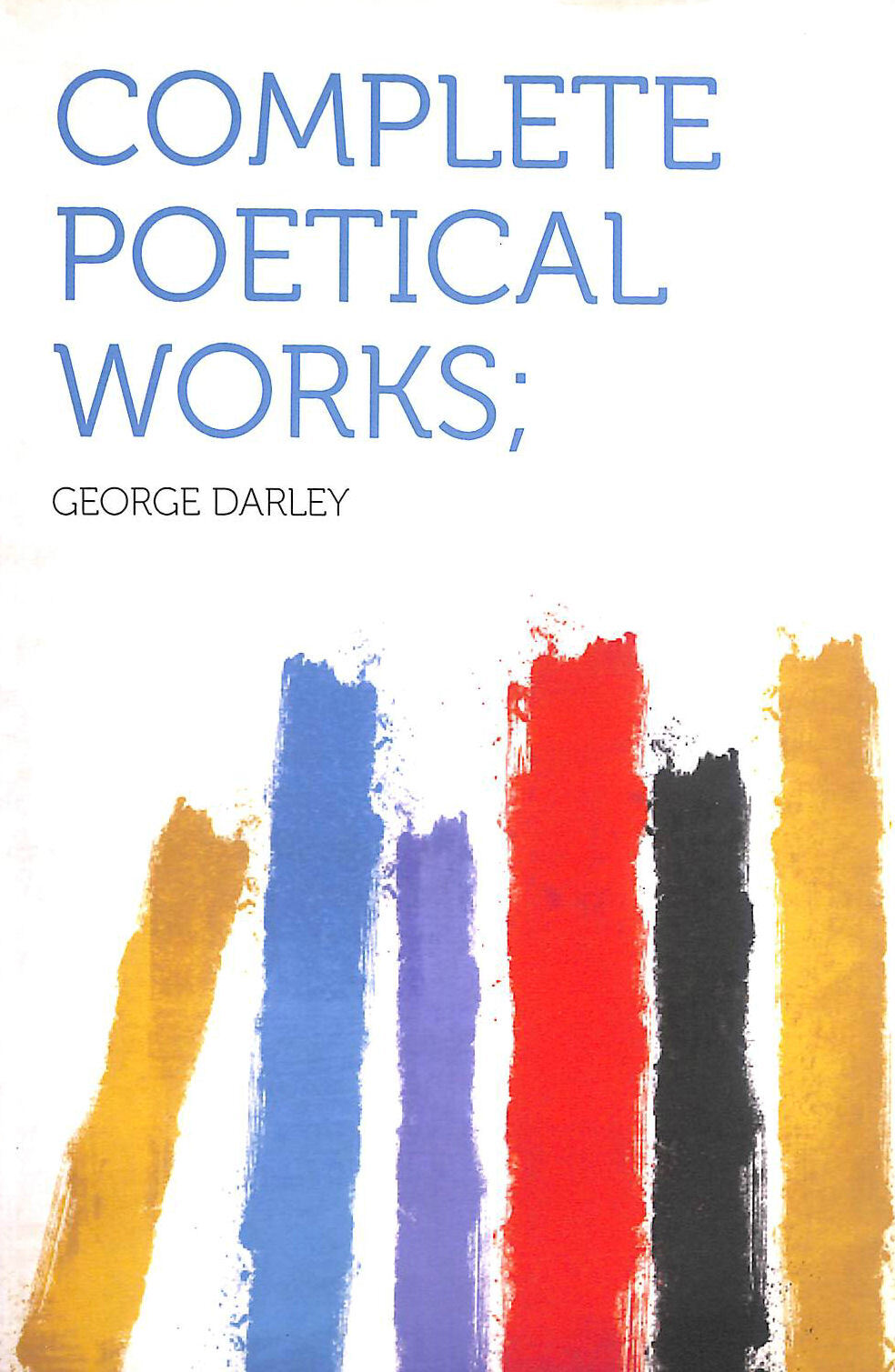 Complete Poetical Works of George Darley by George Darley