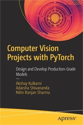 Computer Vision Projects with Pytorch: Design and Develop Production-Grade Model