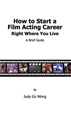 How to Start a Film Acting Career Right Where You Live by Judy Go Wong (English)