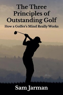 The Three Principles of Outstanding Golf | How A Golfer's Mind Really Works