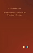 Devil-Worship in France or The Question of Lucifer by Arthur Edward Waite (Engli
