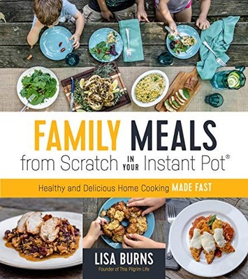 Family Meals from Scratch in Your Instant Pot : Healthy and Delicious Home ...