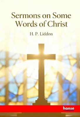 Sermons on Some Words of Christ H. P. Liddon