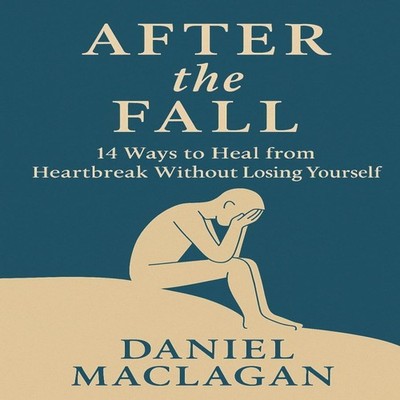 After the Fall 14 Ways to Heal from Heartbreak Without Losing You