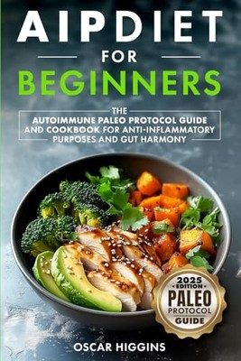 AIP Diet for Beginners: The Autoimmune Paleo Protocol Guide and Cookbook for...