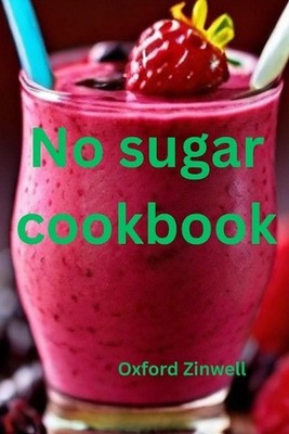 No sugar cookbook: Delicious Recipes for a Healthier You by Oxford Zinwell Paper
