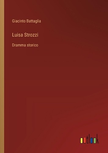 Luisa Strozzi: Dramma storico by Giacinto Battaglia Paperback Book