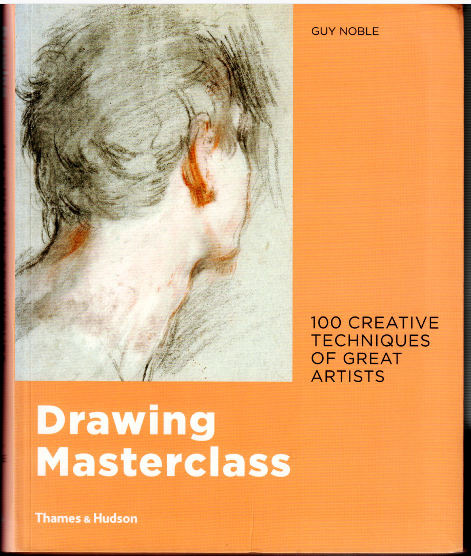 Drawing Masterclass - 100 Creative Techniques of Great Artists ; by Guy Noble