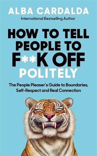 How To Tell People To F**K Off Politely : The People Pleasers Guide To Boundaries, Self-Respect And Real Connection Alba Cardalda - Image 6