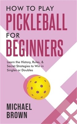 How To Play Pickleball For Beginners - Learn the History, Rules, & Secret Strate
