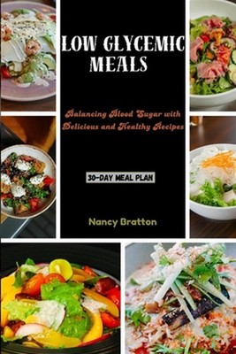 Low Glycemic Meals: Balancing Blood Sugar with Delicious and Healthy Recipes by