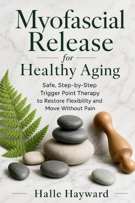 Myofascial Release for Healthy Aging: Safe, Step-by-Step Trigger Point Therapy t