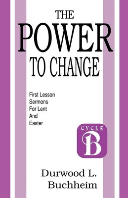 The Power to Change First Lesson Sermons for Lent and Easter: Cycle B Buchheim