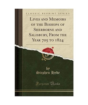 Lives and Memoirs of the Bishops of Sherborne and Salisbury, From the Year 705 t