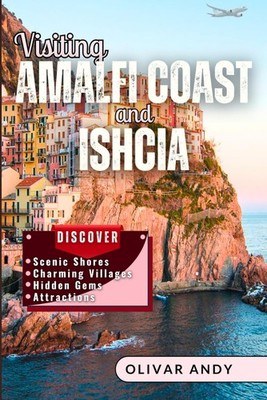 Visiting Amalfi Coast and Ishcia: A Complete Guide to Exploring Italy s Scenic S