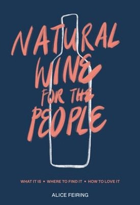 Natural Wine for the People : What It Is, Where to Find It, How t