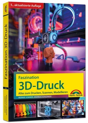 Faszination 3D Druck - 5., aktualisierte Auflage - Alles zum Drucken, Scannen, M