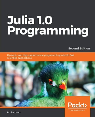 Julia 1.0 Programming: Dynamic and high-performance programming to build fas...