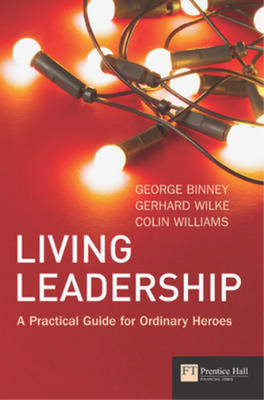 Living Leadership: A Practical Guide for Ordinary Heroes, Binney, George & Wilke