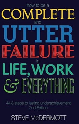 How to be a Complete and Utter Failure in Life, Work and Everyth