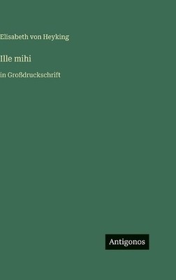 Ille mihi: in Grossdruckschrift by Elisabeth Von Heyking (German) Hardcover Book