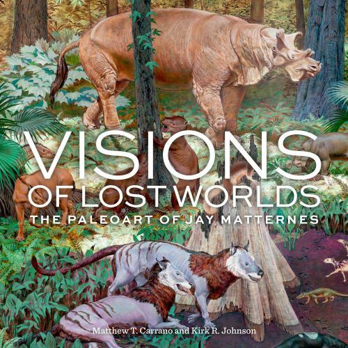 Visions of Lost Worlds : The Paleoart of Jay Matternes by Kirk R. Johnson and...