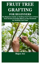 FRUIT TREE GRAFTING FOR BEGINNERS: The Beginners Guide on Grafting Fruit... 